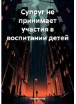 Илья Миллер - Супруг не принимает участия в воспитании детей