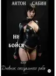 Антон Сабин - Не бойся, или Дневник сексуального раба