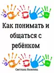 Светлана Яковлева - Как понимать и общаться с ребёнком