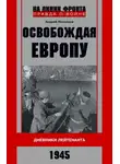 Андрей Николаев - Освобождая Европу. Дневники лейтенанта. 1945 г