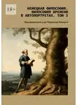 Валерий Антонов - Немецкая философия. Философия времени в автопортретах. Том 3. Под редакцией д-ра Раймонда Шмидта