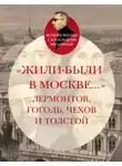 Александр Васькин - «Жили-были в Москве…»: Лермонтов, Гоголь, Чехов и Толстой