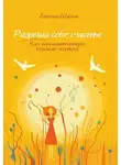 Евгения Шамис - Разреши себе счастье. Как пережить потерю близкого человека