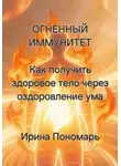 Ирина Пономарь - ОГНЕННЫЙ ИММУНИТЕТ: Как получить здоровое тело через оздоровление ума