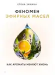Елена Зимина - Феномен эфирных масел. Как ароматы меняют жизнь