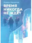 Роман Решетов - Время никогда не ждёт