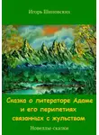 Игорь Шиповских - Сказка о литераторе Адаме и его перипетиях связанных с жульством