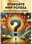 Павел Радеев - Откройте мир успеха: искусство правильных вопросов