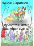 Николай Хрипков - Высококультурная волшебная сказка