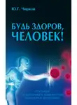 Юрий Чирков - Будь здоров, человек! Плутание по длинным и извилистым коридорам медицины