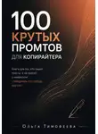 Ольга Тимофеева - 100 крутых промтов для копирайтера. Книга для тех, кто пишет тексты, а не просит у нейросети «придумать что-нибудь крутое»
