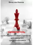 Вячеслав Иванов - Самоучитель по маркетинговой стратегии для малого и среднего бизнеса.