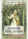 Юлия Лавренченко - Сотвори себе сказку. Пособие по созданию сказок для экологичного воспитания детей