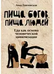 Анна Павловская - Пища богов, пища людей. Еда как основа человеческой цивилизации