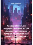 Денис Абрамовских - Как заработать на цифровых товарах в США. Амазон перспективы продаж на зарубежных рынках. Инструкция к действию