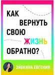 Евгения Зябкина - Как вернуть свою жизнь обратно