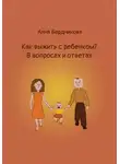 Анна Бердникова - Как выжить с ребенком? В вопросах и ответах