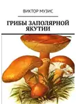 Виктор Музис - Грибы заполярной Якутии