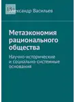Александр Васильев - Метаэкономия рационального общества. Научно-исторические и социально-системные основания