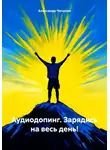 Александр Чичулин - Аудиодопинг. Зарядись на весь день!