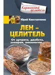 Юрій Константинов - Лён – целитель. От артрита, диабета, запоров, онкологии…