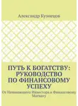 Александр Кузнецов - Путь к Богатству: Руководство по финансовому успеху. От начинающего инвестора к финансовому магнату