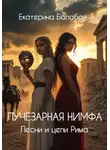 Екатерина Балабан - Лучезарная нимфа. Песни и цепи Рима