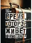 Анна Вислоух - Время, которое живет в чемоданах. Родословный детектив-путешествие по временам и странам