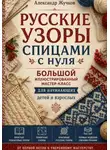 Александр Жучков - Русские узоры спицами с нуля. Большой иллюстрированный мастер-класс для начинающих детей и взрослых