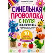 Постер книги Синельная проволока с нуля. Большая книга пошаговых мастер-классов для детей и взрослых