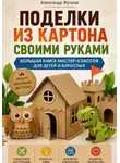 Александр Жучков - Поделки из картона своими руками. Большая книга мастер-классов для детей и взрослых