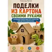 Постер книги Поделки из картона своими руками. Большая книга мастер-классов для детей и взрослых