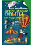 Александр Нечаев - Занимательные опыты, или Чудеса без чудес. Увлекательная физика для маленьких учёных