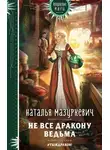 Наталья Мазуркевич - Не все дракону ведьма