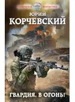 Юрий Корчевский - Гвардия, в огонь!