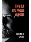 Константин Крылов - Прошлое. Настоящее. Будущее