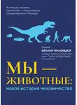 Мелани Челленджер - Мы – животные: новая история человечества