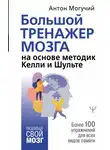 Антон Могучий - Большой тренажер мозга на основе методик Келли и Шульте. Более 100 упражнений для всех видов памяти