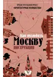 Павел Гнилорыбов - Архитектурные излишества: как полюбить Москву. Инструкция