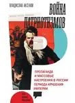 Владислав Аксенов - Война патриотизмов: Пропаганда и массовые настроения в России периода крушения империи