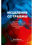Кэти Мортон - Исцеление от травмы. Как справиться с посттравматическим стрессом и вернуться к полноценной жизни