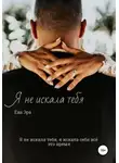 Ева Эра - Я не искала тебя. Книга первая.