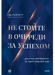 Эд Майлетт - Не стойте в очереди за успехом. Достичь желаемого за один верный шаг