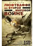 Карл Барц - Люфтваффе во Второй мировой войне. Победы и поражения германских военно-воздушных сил, 1939–1945 гг.