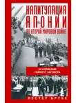 Лестер Брукс - Капитуляция Японии во Второй мировой войне. За кулисами тайного заговора