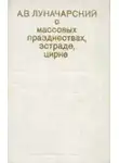  Анатолий Луначарский - О массовых празднествах, эстраде, цирке