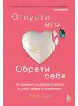 Эми Чан - Отпусти его, обрети себя. 10 шагов от разбитого сердца к счастливым отношениям