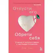 Постер книги Отпусти его, обрети себя. 10 шагов от разбитого сердца к счастливым отношениям