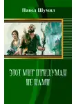 Павел Шумил - Этот мир придуман не нами