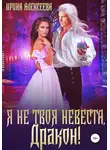 Ирина Алексеева - Я не твоя невеста, Дракон!
